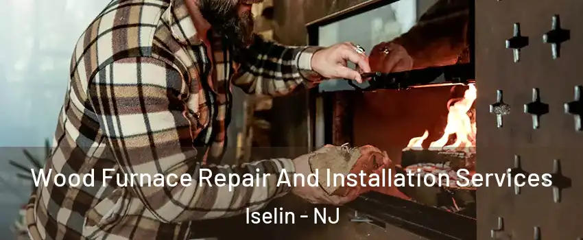 Wood Furnace Repair And Installation Services Iselin - NJ
